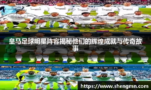 皇马足球明星阵容揭秘他们的辉煌成就与传奇故事