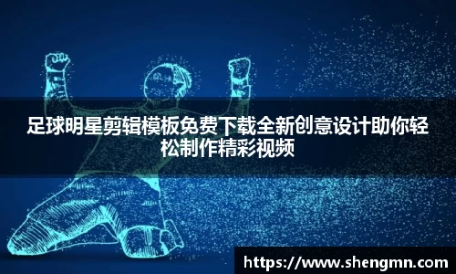 足球明星剪辑模板免费下载全新创意设计助你轻松制作精彩视频