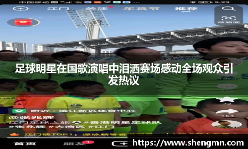 足球明星在国歌演唱中泪洒赛场感动全场观众引发热议